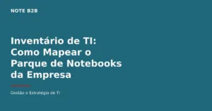 Capa do post Inventário de TI: Como Mapear o Parque de Notebooks da Empresa — Note B2B