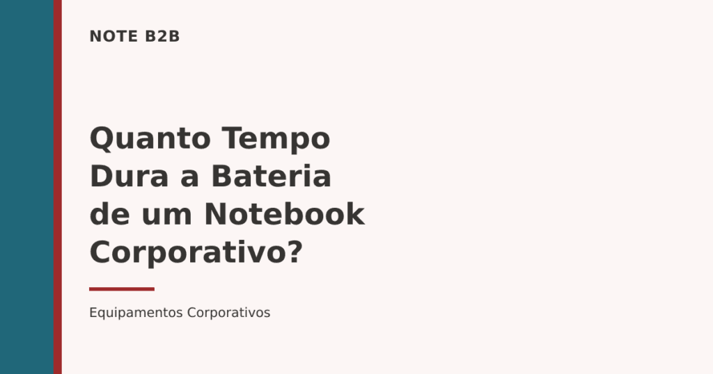Capa do post Quanto Tempo Dura a Bateria de um Notebook Corporativo — Note B2B