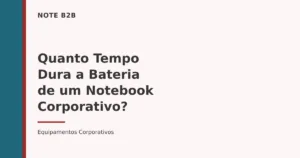 Capa do post Quanto Tempo Dura a Bateria de um Notebook Corporativo — Note B2B