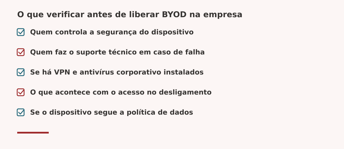O que verificar antes de liberar BYOD na empresa: segurança do dispositivo, suporte técnico, VPN e antivírus, acesso no
desligamento, política de dados