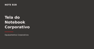 Tela do notebook corporativo: tamanho e resolução